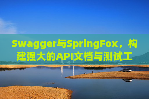 Swagger与SpringFox,构建强大的API文档与测试工具
